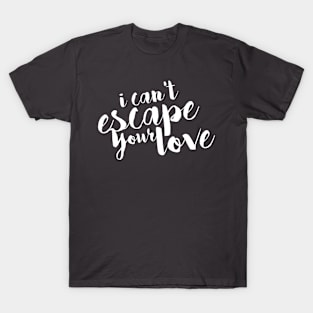 I Can't Escape Your Love T-Shirt